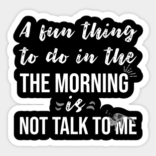 A fun thing to do in the morning is not talk to me Sticker